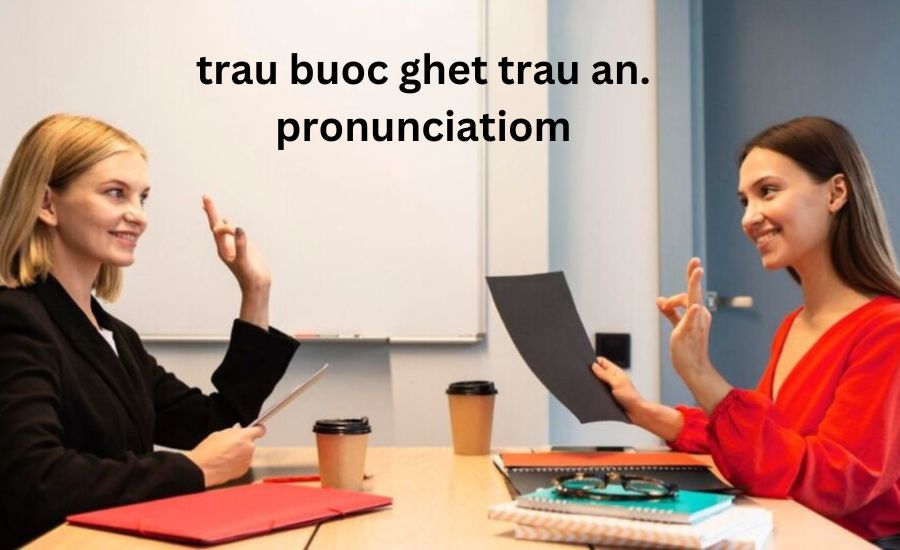 trau buoc ghet trau an. pronunciatiom